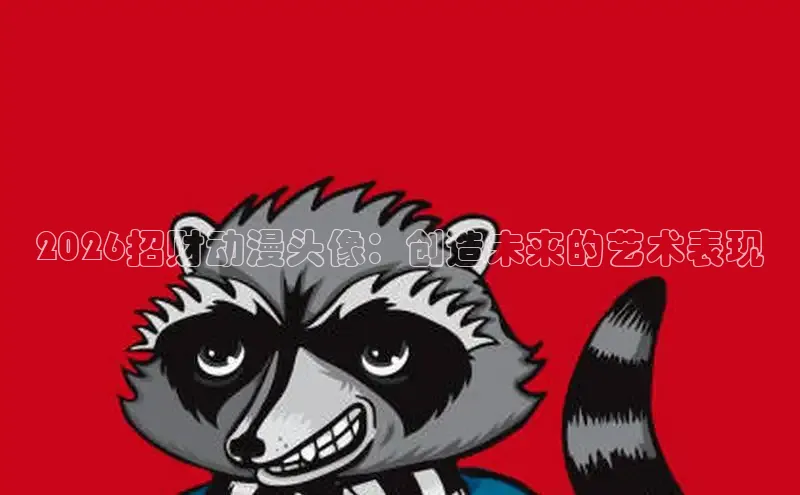 2026招财动漫头像：创造未来的艺术表现